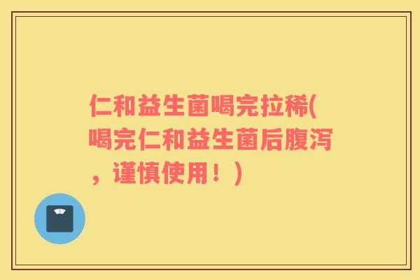仁和益生菌喝完拉稀(喝完仁和益生菌后腹泻，谨慎使用！)