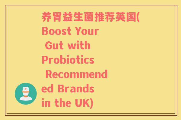 养胃益生菌推荐英国(Boost Your Gut with Probiotics Recommended Brands in the UK)
