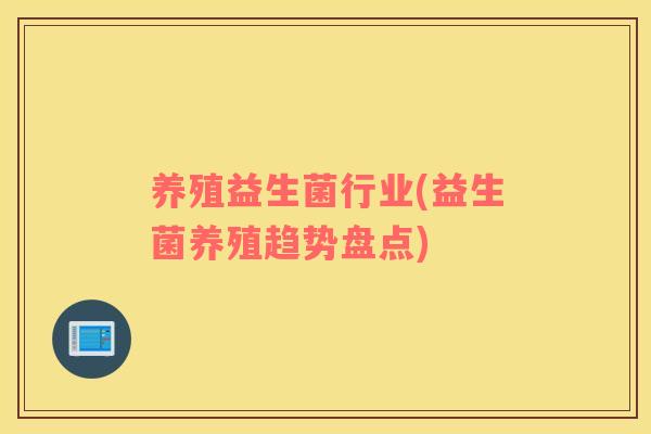 养殖益生菌行业(益生菌养殖趋势盘点)