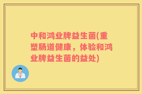 中和鸿业牌益生菌(重塑肠道健康，体验和鸿业牌益生菌的益处)