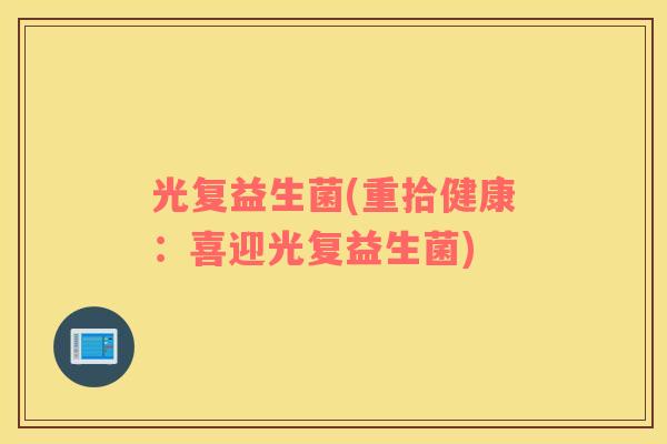 光复益生菌(重拾健康：喜迎光复益生菌)