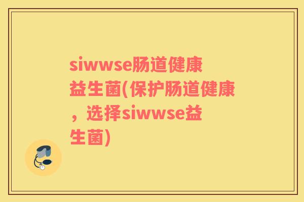siwwse肠道健康益生菌(保护肠道健康，选择siwwse益生菌)