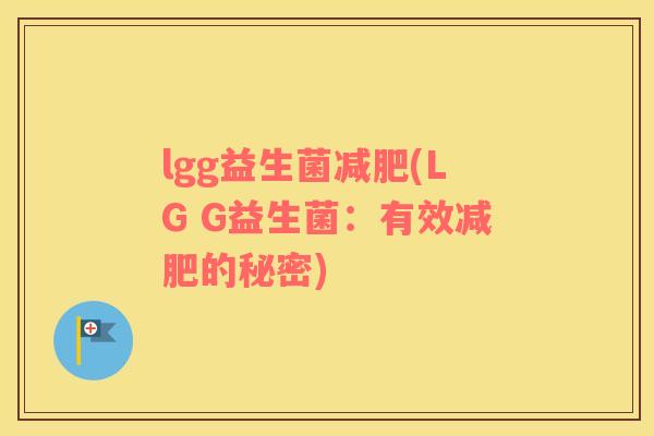 lgg益生菌(LG G益生菌:有效的秘密) lgg益生菌(LG G益生菌:有效的秘密)
