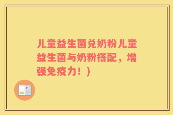 儿童益生菌兑奶粉儿童益生菌与奶粉搭配，增强免疫力！)
