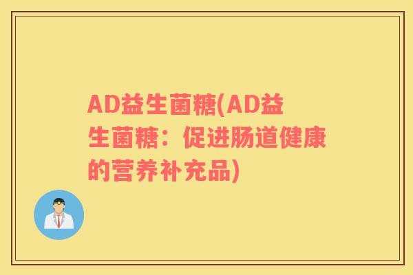 AD益生菌糖(AD益生菌糖：促进肠道健康的营养补充品)