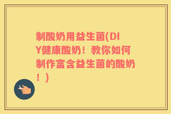 制酸奶用益生菌(DIY健康酸奶！教你如何制作富含益生菌的酸奶！)