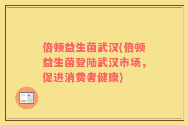 倍顿益生菌武汉(倍顿益生菌登陆武汉市场，促进消费者健康)
