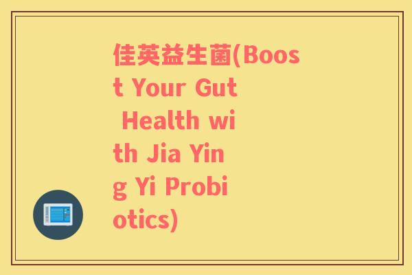 佳英益生菌(Boost Your Gut Health with Jia Ying Yi Probiotics)