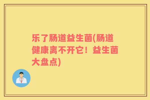 乐了肠道益生菌(肠道健康离不开它！益生菌大盘点)