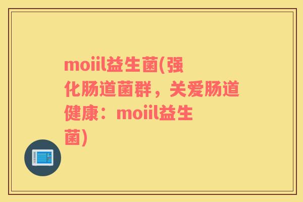 moiil益生菌(强化肠道菌群，关爱肠道健康：moiil益生菌)