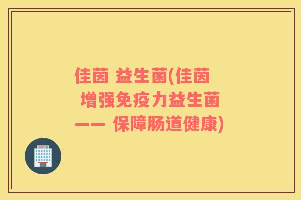 佳茵 益生菌(佳茵  增强免疫力益生菌 —— 保障肠道健康)