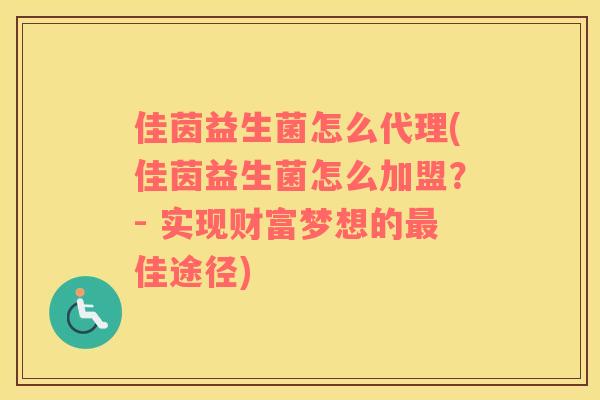 佳茵益生菌怎么代理(佳茵益生菌怎么加盟？- 实现财富梦想的最佳途径)