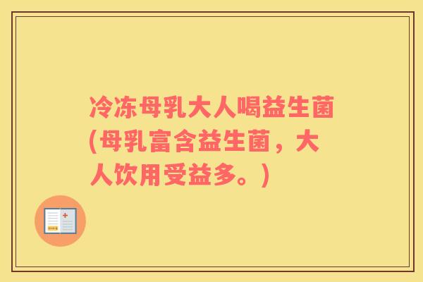 冷冻母乳大人喝益生菌(母乳富含益生菌，大人饮用受益多。)