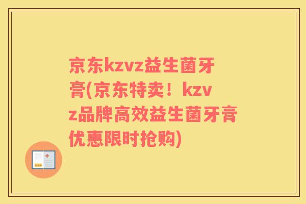 京东kzvz益生菌牙膏(京东特卖！kzvz品牌高效益生菌牙膏优惠限时抢购)