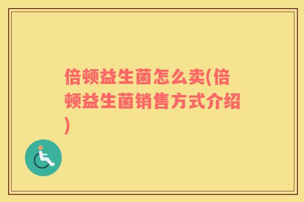 倍顿益生菌怎么卖(倍顿益生菌销售方式介绍)