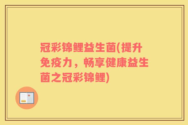 冠彩锦鲤益生菌(提升力，畅享健康益生菌之冠彩锦鲤)