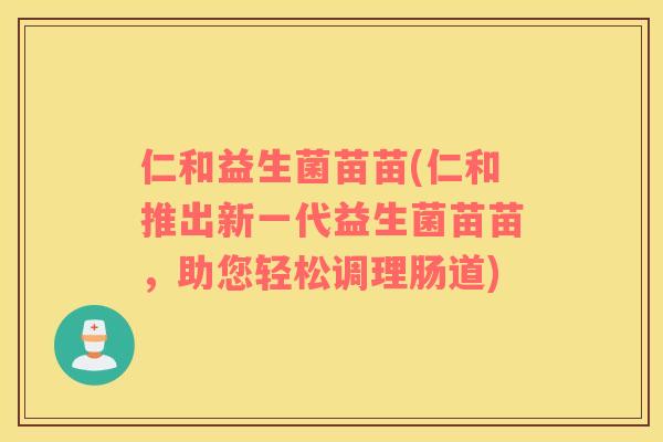 仁和益生菌苗苗(仁和推出新一代益生菌苗苗，助您轻松调理肠道)