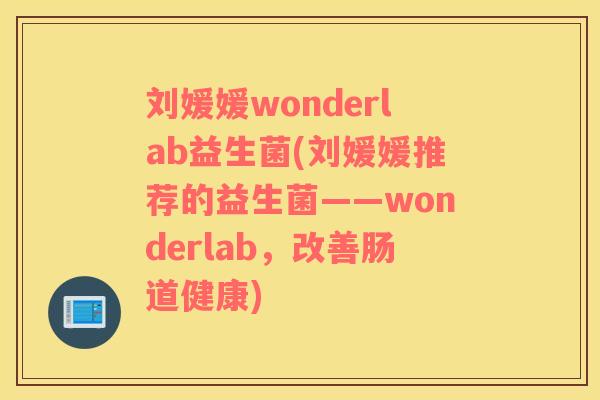 刘媛媛wonderlab益生菌(刘媛媛推荐的益生菌——wonderlab,改善肠道健康) 刘媛媛wonderlab益生菌(刘媛媛推荐的益生菌——wonderlab,改善肠道健康)