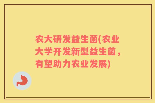 农大研发益生菌(农业大学开发新型益生菌,有望助力农业发展) 农大研发益生菌(农业大学开发新型益生菌,有望助力农业发展)