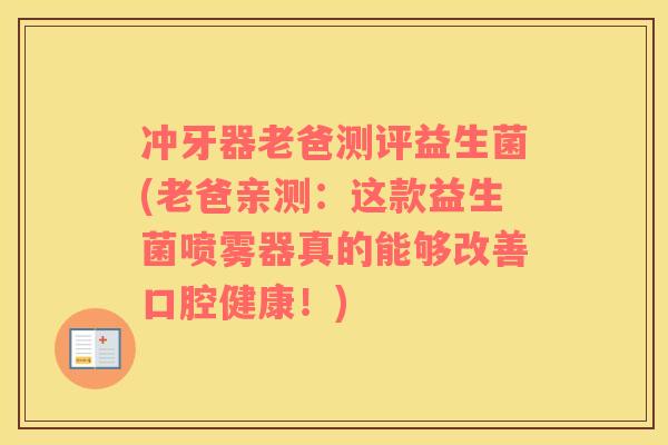 冲牙器老爸测评益生菌(老爸亲测：这款益生菌喷雾器真的能够改善口腔健康！)