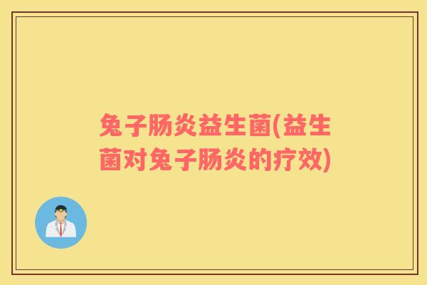 兔子益生菌(益生菌对兔子的疗效) 兔子益生菌(益生菌对兔子的疗效)