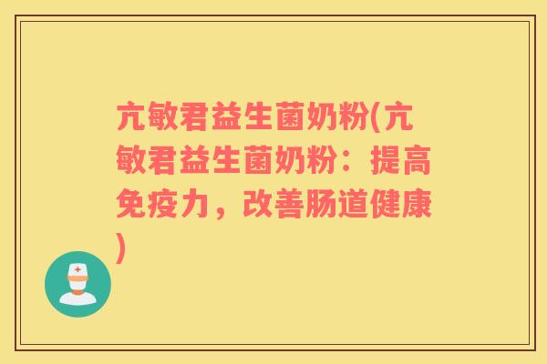亢敏君益生菌奶粉(亢敏君益生菌奶粉：提高免疫力，改善肠道健康)
