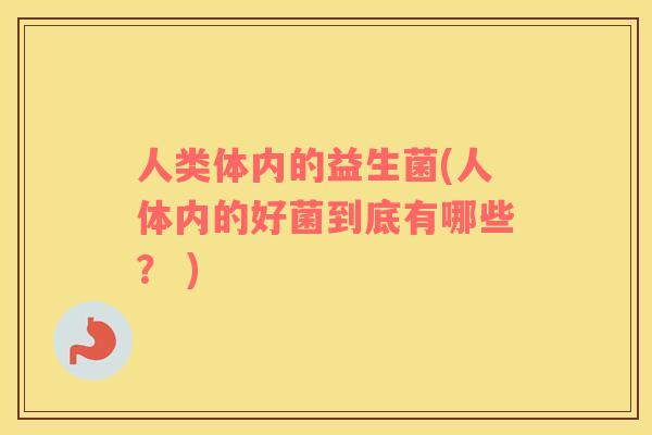 人类体内的益生菌(人体内的好菌到底有哪些？ )