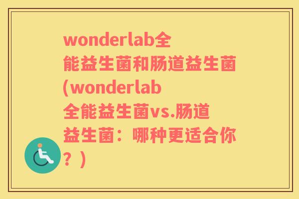 wonderlab全能益生菌和肠道益生菌(wonderlab全能益生菌vs.肠道益生菌：哪种更适合你？)