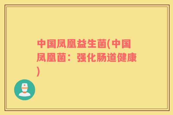 中国凤凰益生菌(中国凤凰菌：强化肠道健康)