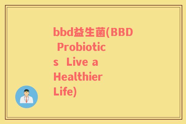 bbd益生菌(BBD Probiotics  Live a Healthier Life)