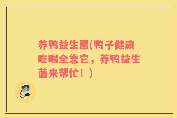 养鸭益生菌(鸭子健康吃喝全靠它,养鸭益生菌来帮忙!) 养鸭益生菌(鸭子健康吃喝全靠它,养鸭益生菌来帮忙!)