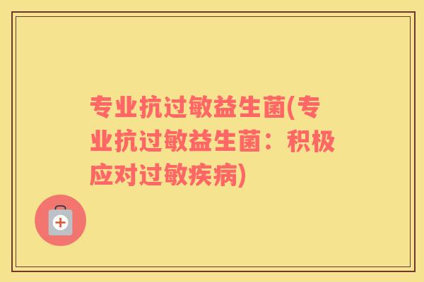 专业抗过敏益生菌(专业抗过敏益生菌：积极应对过敏疾病)