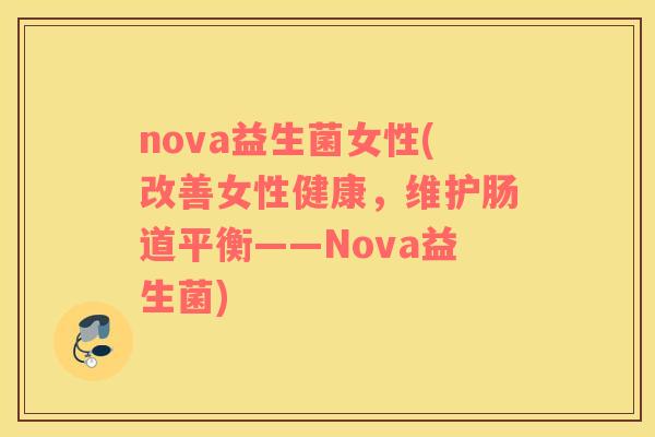nova益生菌女性(改善女性健康，维护肠道平衡——Nova益生菌)