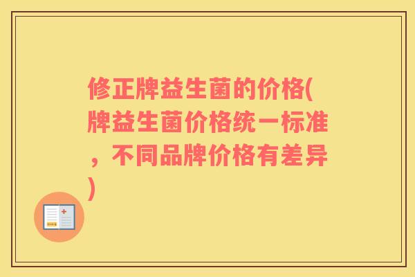 修正牌益生菌的价格(牌益生菌价格统一标准，不同品牌价格有差异)