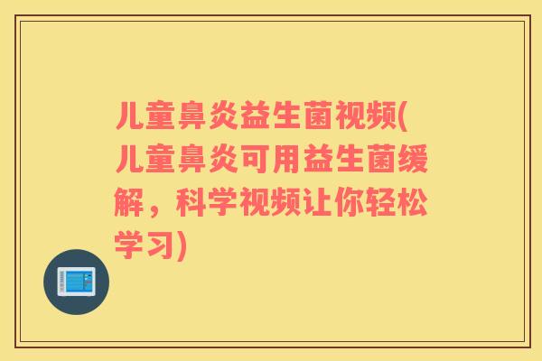 儿童鼻炎益生菌视频(儿童鼻炎可用益生菌缓解，科学视频让你轻松学习)