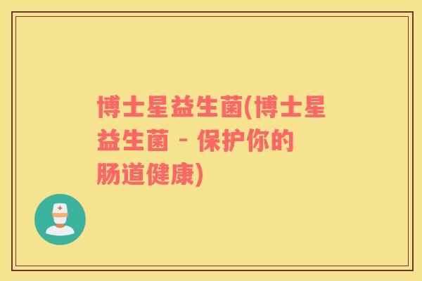 博士星益生菌(博士星益生菌 - 保护你的肠道健康)