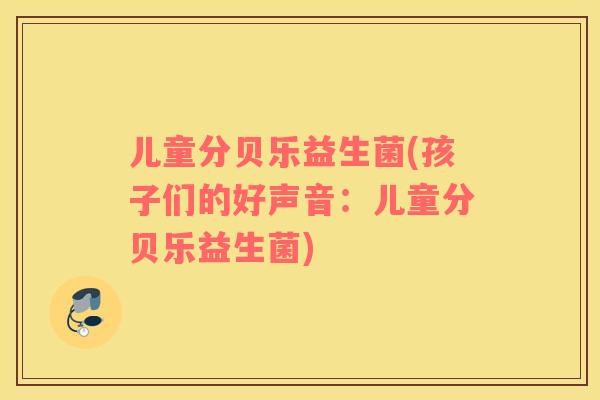 儿童分贝乐益生菌(孩子们的好声音：儿童分贝乐益生菌)