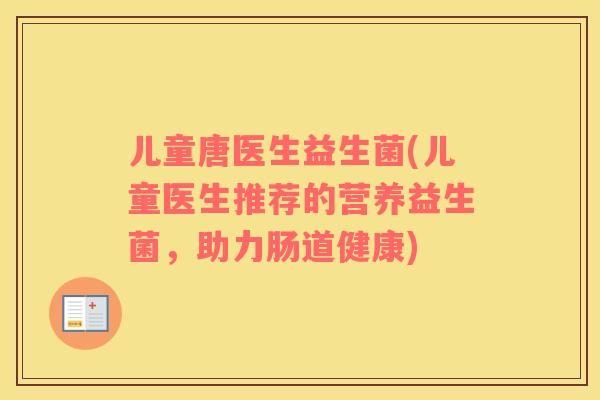 儿童唐医生益生菌(儿童医生推荐的营养益生菌，助力肠道健康)