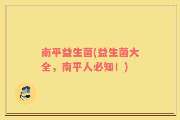 南平益生菌(益生菌大全，南平人必知！)