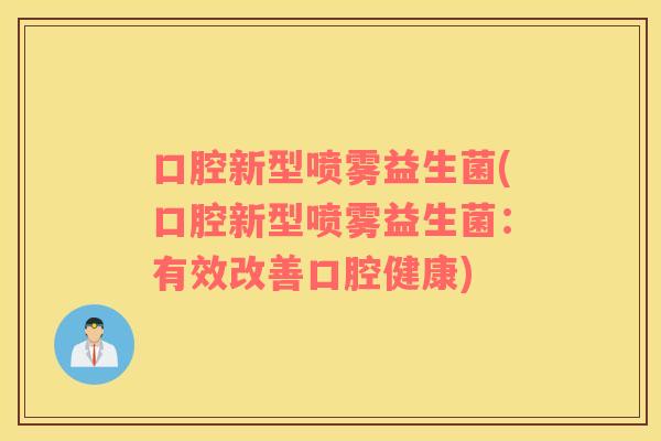 口腔新型喷雾益生菌(口腔新型喷雾益生菌：有效改善口腔健康)