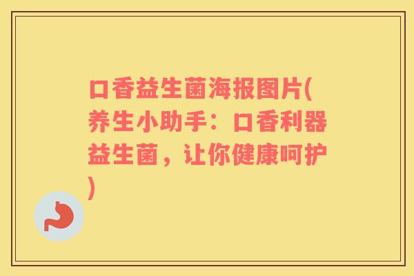 口香益生菌海报图片(养生小助手：口香利器益生菌，让你健康呵护)