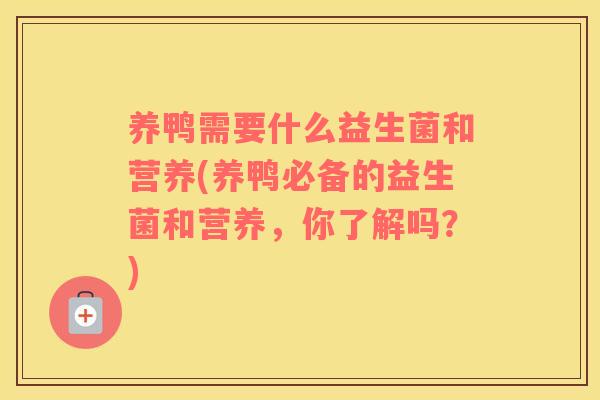 养鸭需要什么益生菌和营养(养鸭必备的益生菌和营养，你了解吗？)