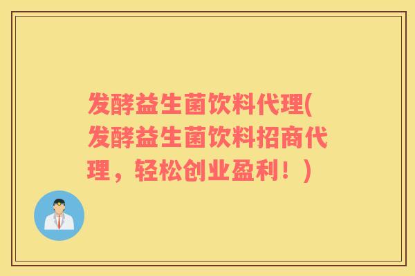 发酵益生菌饮料代理(发酵益生菌饮料招商代理,轻松创业盈利!) 发酵益生菌饮料代理(发酵益生菌饮料招商代理,轻松创业盈利!)