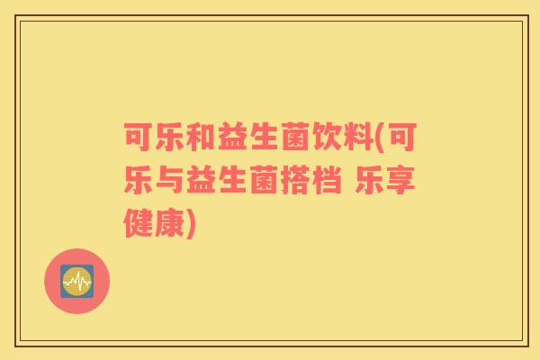可乐和益生菌饮料(可乐与益生菌搭档 乐享健康)