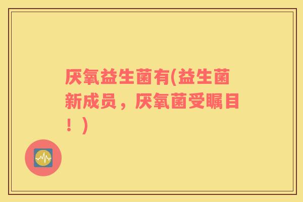 厌氧益生菌有(益生菌新成员，厌氧菌受瞩目！)