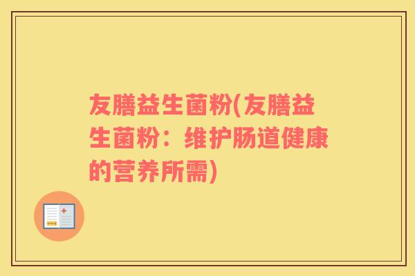 友膳益生菌粉(友膳益生菌粉：维护肠道健康的营养所需)