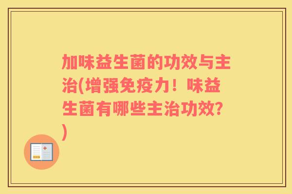 加味益生菌的功效与主治(增强免疫力！味益生菌有哪些主治功效？)