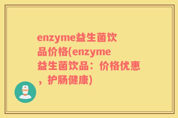 enzyme益生菌饮品价格(enzyme益生菌饮品：价格优惠，护肠健康)