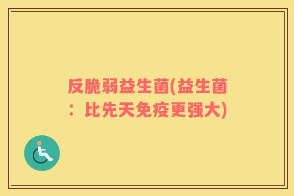 反脆弱益生菌(益生菌:比先天更强大) 反脆弱益生菌(益生菌:比先天更强大)