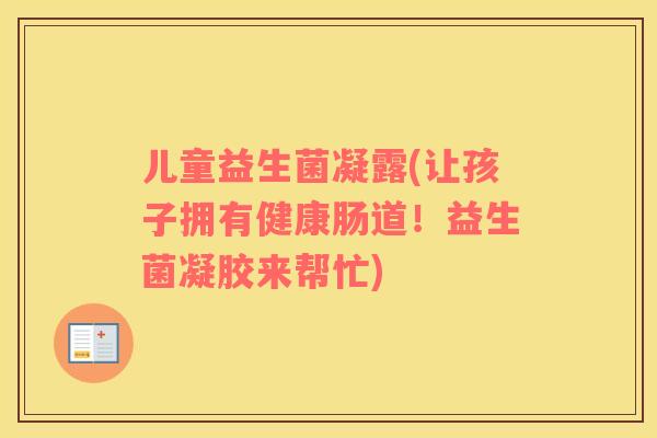 儿童益生菌凝露(让孩子拥有健康肠道！益生菌凝胶来帮忙)